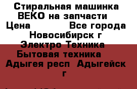 Стиральная машинка ВЕКО на запчасти › Цена ­ 1 000 - Все города, Новосибирск г. Электро-Техника » Бытовая техника   . Адыгея респ.,Адыгейск г.